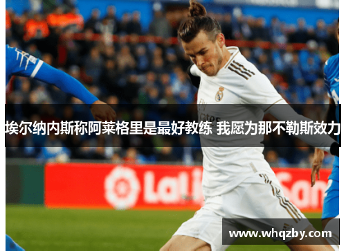 埃尔纳内斯称阿莱格里是最好教练 我愿为那不勒斯效力