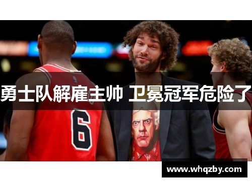 勇士队解雇主帅 卫冕冠军危险了