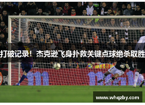 打破记录！杰克逊飞身扑救关键点球绝杀取胜